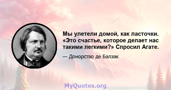 Мы улетели домой, как ласточки. «Это счастье, которое делает нас такими легкими?» Спросил Агате.