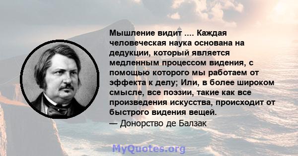 Мышление видит .... Каждая человеческая наука основана на дедукции, который является медленным процессом видения, с помощью которого мы работаем от эффекта к делу; Или, в более широком смысле, все поэзии, такие как все