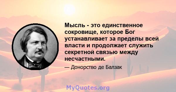 Мысль - это единственное сокровище, которое Бог устанавливает за пределы всей власти и продолжает служить секретной связью между несчастными.