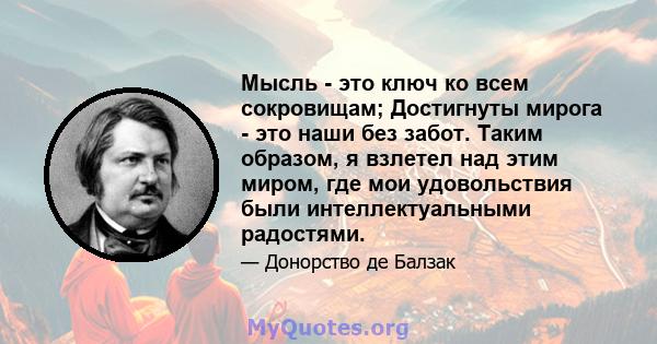 Мысль - это ключ ко всем сокровищам; Достигнуты мирога - это наши без забот. Таким образом, я взлетел над этим миром, где мои удовольствия были интеллектуальными радостями.