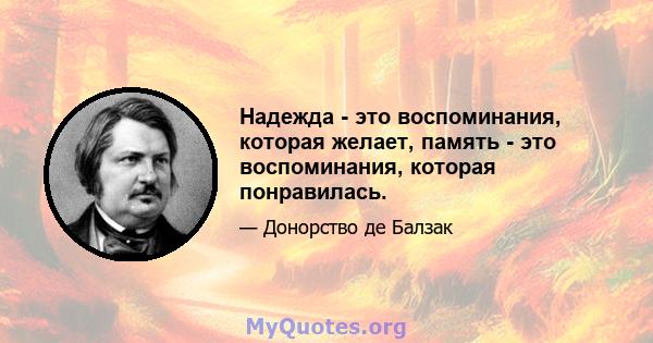 Надежда - это воспоминания, которая желает, память - это воспоминания, которая понравилась.