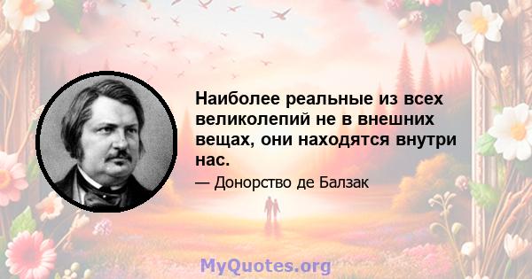 Наиболее реальные из всех великолепий не в внешних вещах, они находятся внутри нас.