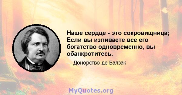 Наше сердце - это сокровищница; Если вы изливаете все его богатство одновременно, вы обанкротитесь.