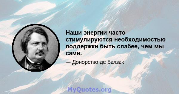 Наши энергии часто стимулируются необходимостью поддержки быть слабее, чем мы сами.