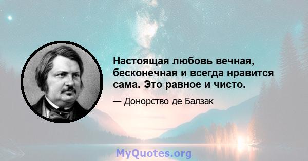 Настоящая любовь вечная, бесконечная и всегда нравится сама. Это равное и чисто.