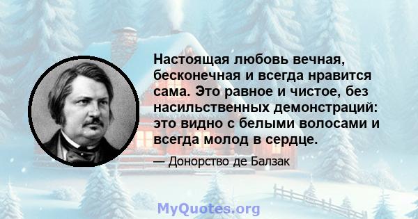 Настоящая любовь вечная, бесконечная и всегда нравится сама. Это равное и чистое, без насильственных демонстраций: это видно с белыми волосами и всегда молод в сердце.