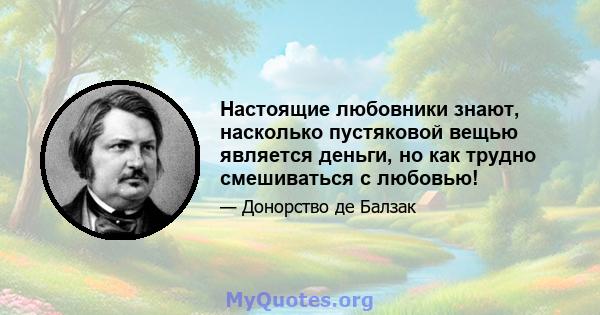 Настоящие любовники знают, насколько пустяковой вещью является деньги, но как трудно смешиваться с любовью!