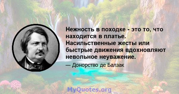 Нежность в походке - это то, что находится в платье. Насильственные жесты или быстрые движения вдохновляют невольное неуважение.