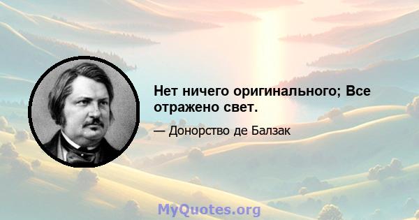 Нет ничего оригинального; Все отражено свет.