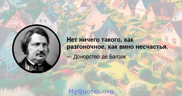 Нет ничего такого, как разгоночное, как вино несчастья.