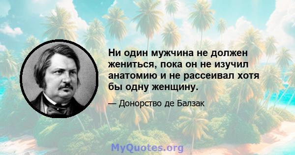 Ни один мужчина не должен жениться, пока он не изучил анатомию и не рассеивал хотя бы одну женщину.