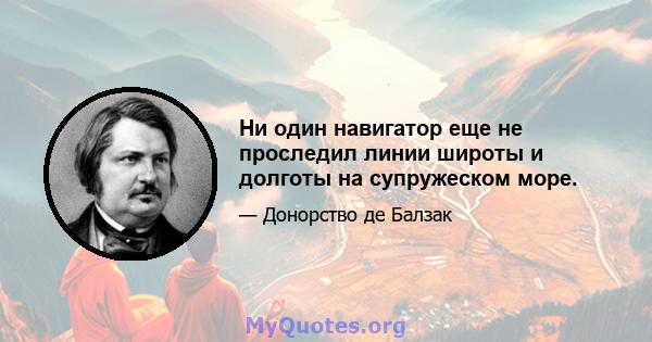 Ни один навигатор еще не проследил линии широты и долготы на супружеском море.