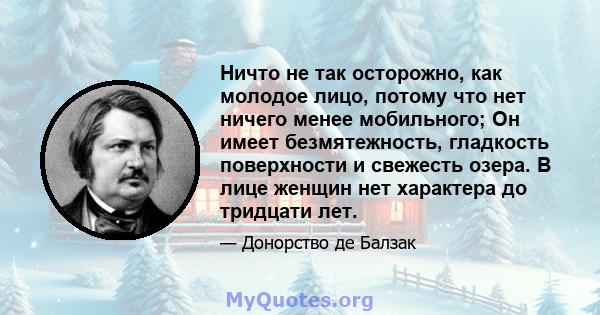 Ничто не так осторожно, как молодое лицо, потому что нет ничего менее мобильного; Он имеет безмятежность, гладкость поверхности и свежесть озера. В лице женщин нет характера до тридцати лет.