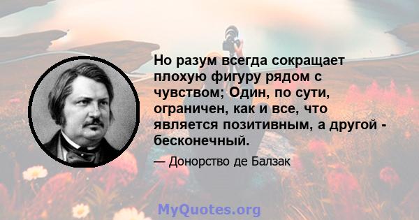 Но разум всегда сокращает плохую фигуру рядом с чувством; Один, по сути, ограничен, как и все, что является позитивным, а другой - бесконечный.