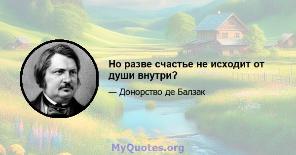 Но разве счастье не исходит от души внутри?