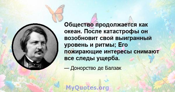 Общество продолжается как океан. После катастрофы он возобновит свой выигранный уровень и ритмы; Его пожирающие интересы снимают все следы ущерба.