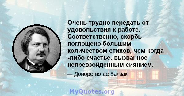 Очень трудно передать от удовольствия к работе. Соответственно, скорбь поглощено большим количеством стихов, чем когда -либо счастье, вызванное непревзойденным сиянием.