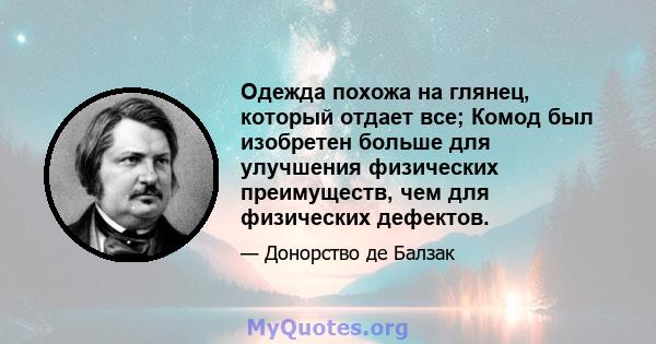 Одежда похожа на глянец, который отдает все; Комод был изобретен больше для улучшения физических преимуществ, чем для физических дефектов.