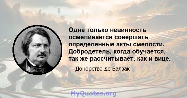 Одна только невинность осмеливается совершать определенные акты смелости. Добродетель, когда обучается, так же рассчитывает, как и вице.