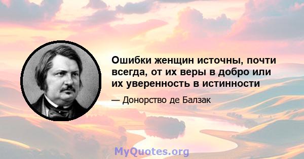 Ошибки женщин источны, почти всегда, от их веры в добро или их уверенность в истинности