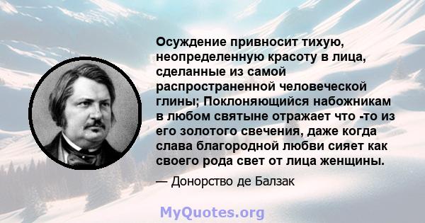 Осуждение привносит тихую, неопределенную красоту в лица, сделанные из самой распространенной человеческой глины; Поклоняющийся набожникам в любом святыне отражает что -то из его золотого свечения, даже когда слава