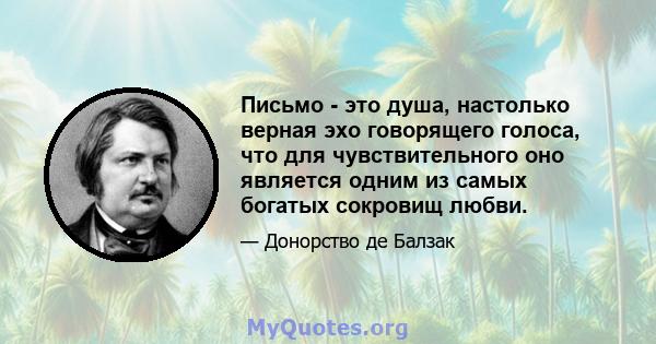 Письмо - это душа, настолько верная эхо говорящего голоса, что для чувствительного оно является одним из самых богатых сокровищ любви.