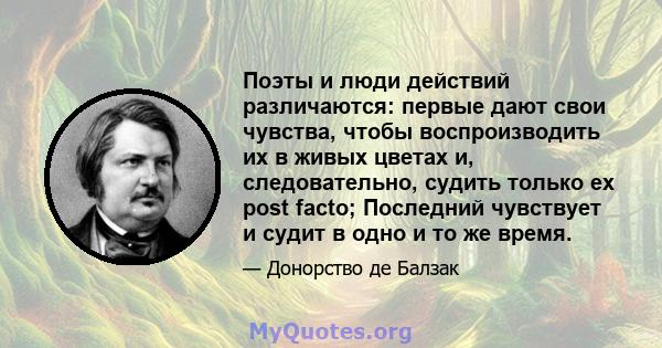 Поэты и люди действий различаются: первые дают свои чувства, чтобы воспроизводить их в живых цветах и, следовательно, судить только ex post facto; Последний чувствует и судит в одно и то же время.