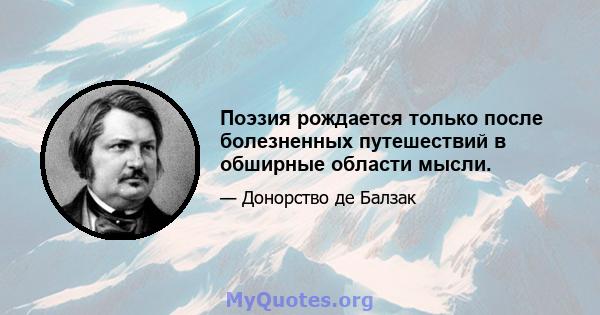 Поэзия рождается только после болезненных путешествий в обширные области мысли.