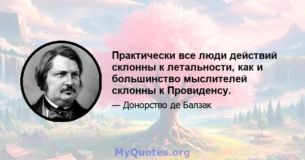 Практически все люди действий склонны к летальности, как и большинство мыслителей склонны к Провиденсу.