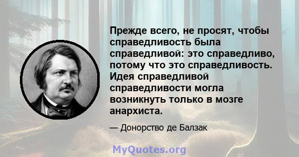 Прежде всего, не просят, чтобы справедливость была справедливой: это справедливо, потому что это справедливость. Идея справедливой справедливости могла возникнуть только в мозге анархиста.