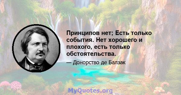 Принципов нет; Есть только события. Нет хорошего и плохого, есть только обстоятельства.