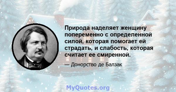 Природа наделяет женщину попеременно с определенной силой, которая помогает ей страдать, и слабость, которая считает ее смиренной.