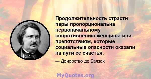 Продолжительность страсти пары пропорциональна первоначальному сопротивлению женщины или препятствиям, которые социальные опасности оказали на пути ее счастья.