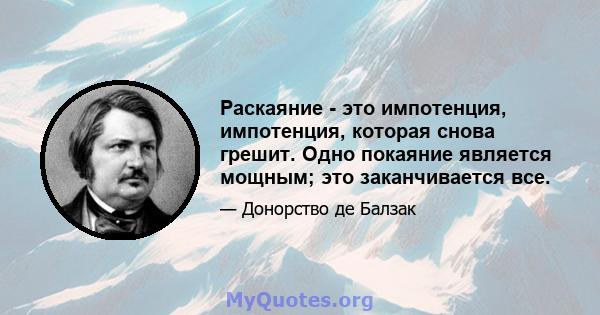 Раскаяние - это импотенция, импотенция, которая снова грешит. Одно покаяние является мощным; это заканчивается все.