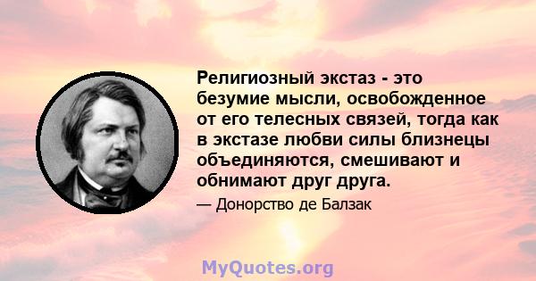 Религиозный экстаз - это безумие мысли, освобожденное от его телесных связей, тогда как в экстазе любви силы близнецы объединяются, смешивают и обнимают друг друга.