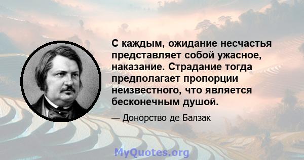 С каждым, ожидание несчастья представляет собой ужасное, наказание. Страдание тогда предполагает пропорции неизвестного, что является бесконечным душой.