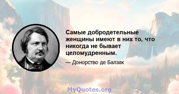 Самые добродетельные женщины имеют в них то, что никогда не бывает целомудренным.