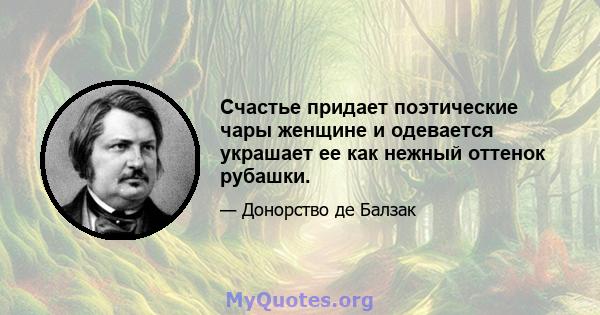 Счастье придает поэтические чары женщине и одевается украшает ее как нежный оттенок рубашки.