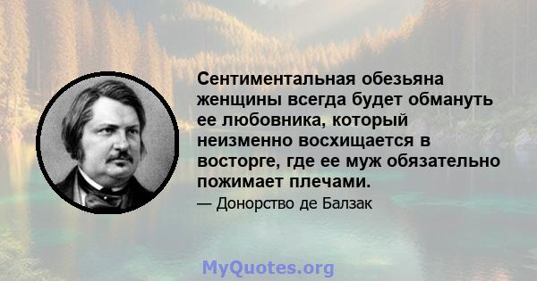 Сентиментальная обезьяна женщины всегда будет обмануть ее любовника, который неизменно восхищается в восторге, где ее муж обязательно пожимает плечами.