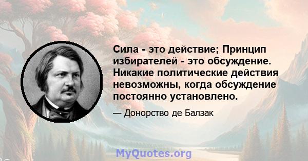 Сила - это действие; Принцип избирателей - это обсуждение. Никакие политические действия невозможны, когда обсуждение постоянно установлено.