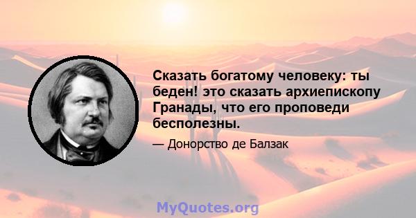 Сказать богатому человеку: ты беден! это сказать архиепископу Гранады, что его проповеди бесполезны.