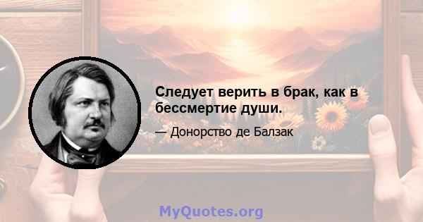 Следует верить в брак, как в бессмертие души.