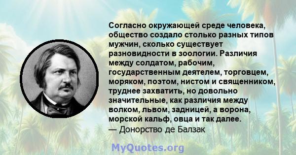 Согласно окружающей среде человека, общество создало столько разных типов мужчин, сколько существует разновидности в зоологии. Различия между солдатом, рабочим, государственным деятелем, торговцем, моряком, поэтом,