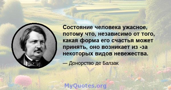 Состояние человека ужасное, потому что, независимо от того, какая форма его счастья может принять, оно возникает из -за некоторых видов невежества.