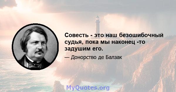 Совесть - это наш безошибочный судья, пока мы наконец -то задушим его.