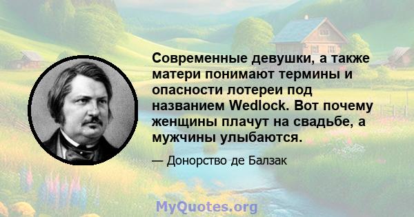 Современные девушки, а также матери понимают термины и опасности лотереи под названием Wedlock. Вот почему женщины плачут на свадьбе, а мужчины улыбаются.