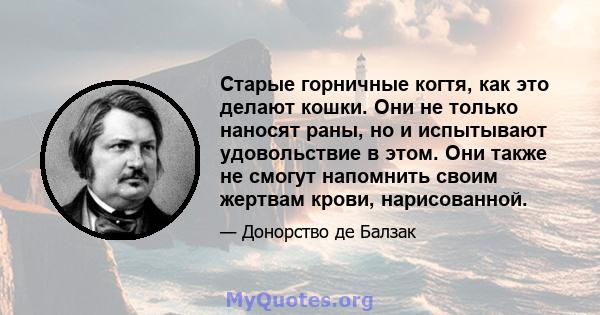 Старые горничные когтя, как это делают кошки. Они не только наносят раны, но и испытывают удовольствие в этом. Они также не смогут напомнить своим жертвам крови, нарисованной.