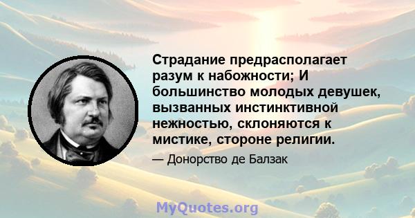 Страдание предрасполагает разум к набожности; И большинство молодых девушек, вызванных инстинктивной нежностью, склоняются к мистике, стороне религии.