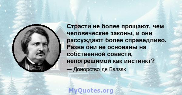 Страсти не более прощают, чем человеческие законы, и они рассуждают более справедливо. Разве они не основаны на собственной совести, непогрешимой как инстинкт?