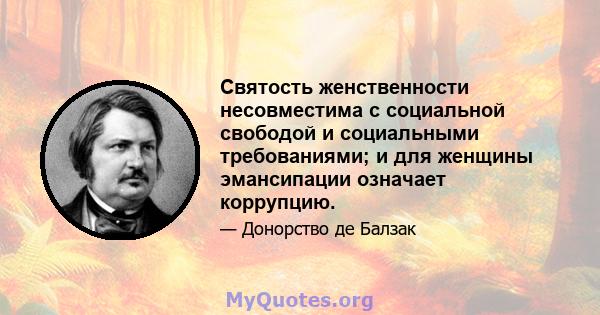 Святость женственности несовместима с социальной свободой и социальными требованиями; и для женщины эмансипации означает коррупцию.